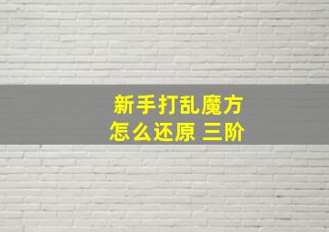 新手打乱魔方怎么还原 三阶